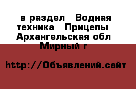  в раздел : Водная техника » Прицепы . Архангельская обл.,Мирный г.